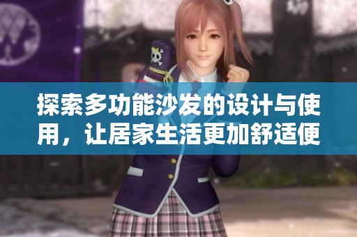探索多功能沙发的设计与使用，让居家生活更加舒适便捷