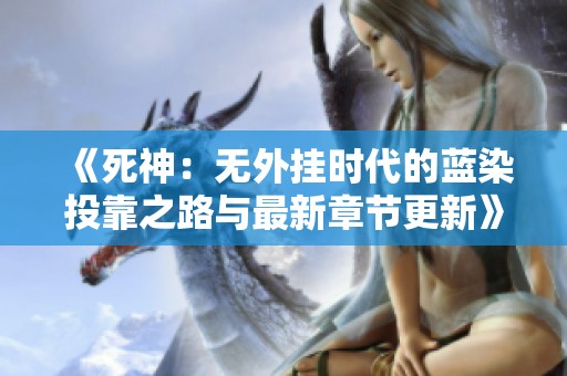 《死神：无外挂时代的蓝染投靠之路与最新章节更新》