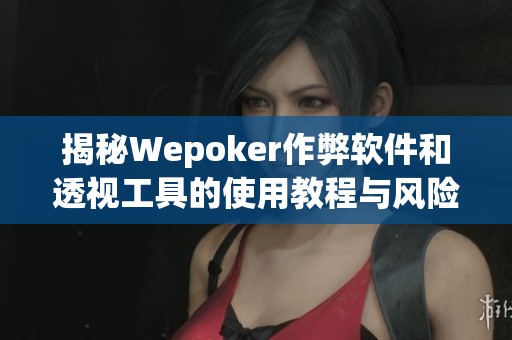 揭秘Wepoker作弊软件和透视工具的使用教程与风险分析