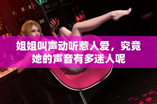 姐姐叫声动听惹人爱，究竟她的声音有多迷人呢