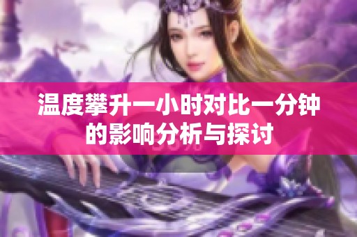 温度攀升一小时对比一分钟的影响分析与探讨