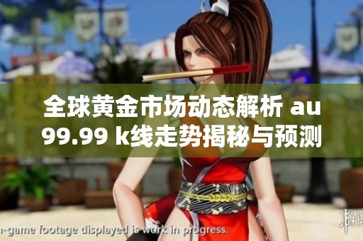 全球黄金市场动态解析 au99.99 k线走势揭秘与预测