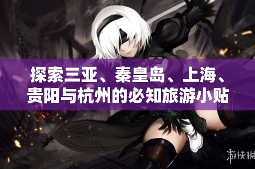 探索三亚、秦皇岛、上海、贵阳与杭州的必知旅游小贴士与常见问题解答
