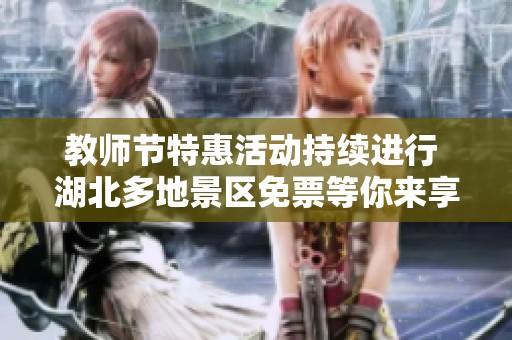 教师节特惠活动持续进行 湖北多地景区免票等你来享