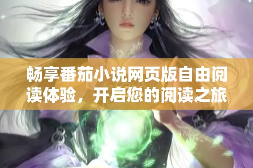 畅享番茄小说网页版自由阅读体验，开启您的阅读之旅
