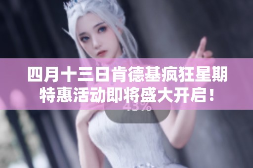 四月十三日肯德基疯狂星期特惠活动即将盛大开启！