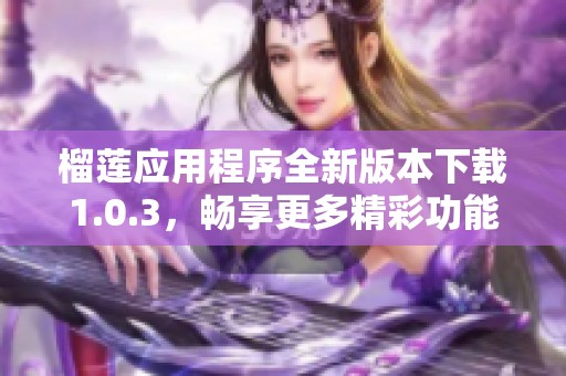 榴莲应用程序全新版本下载1.0.3，畅享更多精彩功能