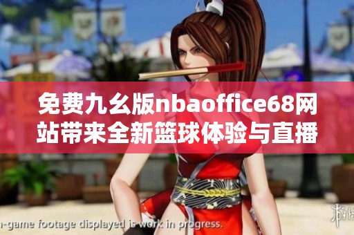 免费九幺版nbaoffice68网站带来全新篮球体验与直播服务