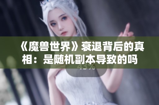 《魔兽世界》衰退背后的真相：是随机副本导致的吗