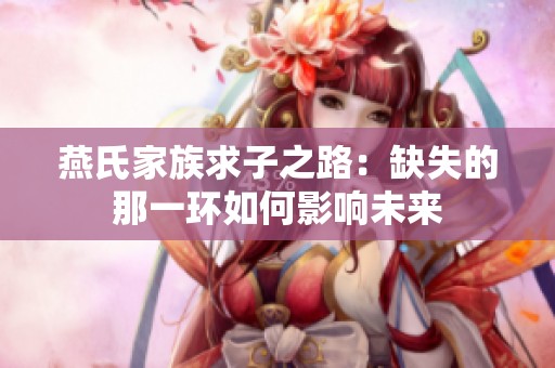 燕氏家族求子之路：缺失的那一环如何影响未来