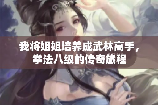 我将姐姐培养成武林高手，拳法八级的传奇旅程
