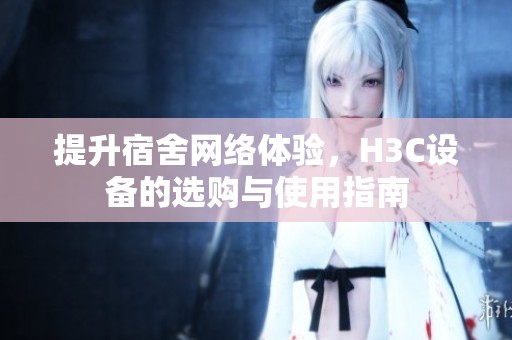 提升宿舍网络体验，H3C设备的选购与使用指南