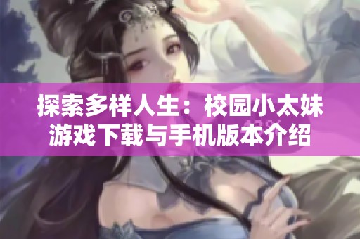 探索多样人生：校园小太妹游戏下载与手机版本介绍