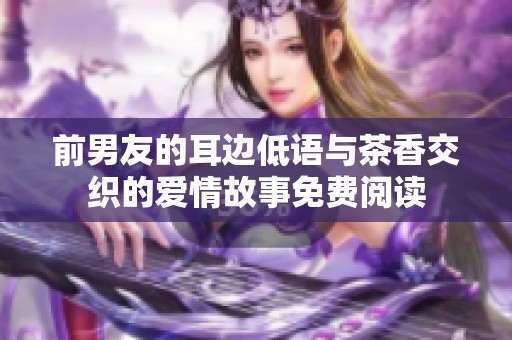 前男友的耳边低语与茶香交织的爱情故事免费阅读