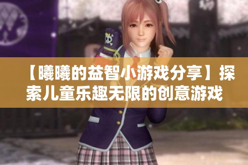 【曦曦的益智小游戏分享】探索儿童乐趣无限的创意游戏合集