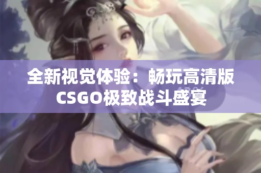 全新视觉体验：畅玩高清版CSGO极致战斗盛宴