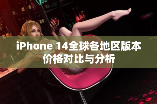 iPhone 14全球各地区版本价格对比与分析