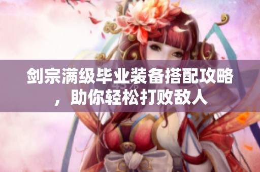 剑宗满级毕业装备搭配攻略，助你轻松打败敌人