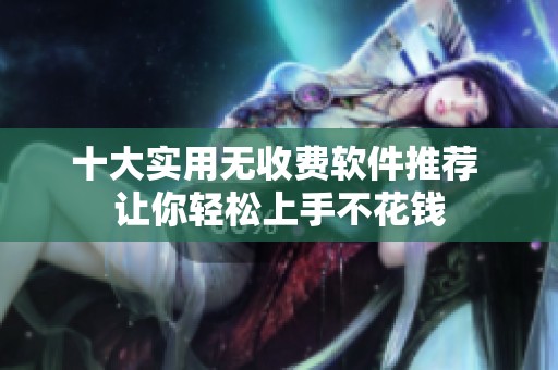 十大实用无收费软件推荐 让你轻松上手不花钱