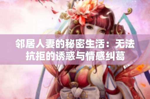 邻居人妻的秘密生活：无法抗拒的诱惑与情感纠葛