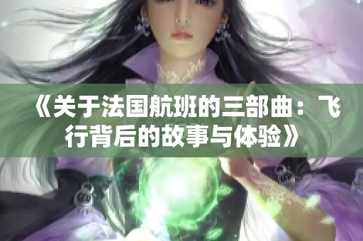 《关于法国航班的三部曲：飞行背后的故事与体验》