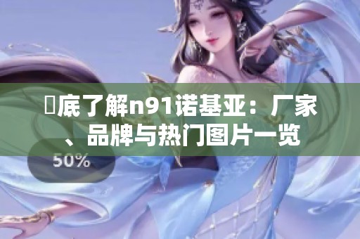 徹底了解n91诺基亚：厂家、品牌与热门图片一览