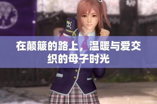 在颠簸的路上，温暖与爱交织的母子时光