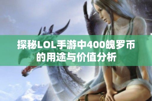 探秘LOL手游中400魄罗币的用途与价值分析