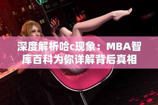 深度解析哈c现象：MBA智库百科为你详解背后真相