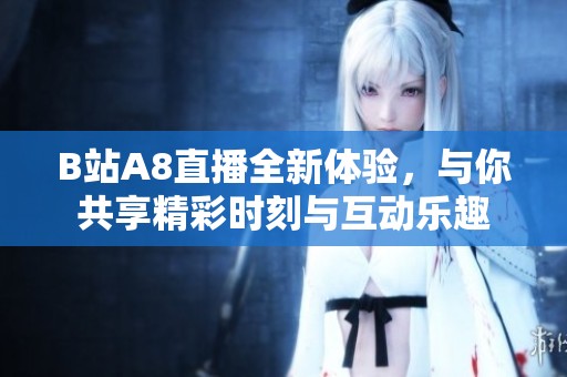 B站A8直播全新体验，与你共享精彩时刻与互动乐趣