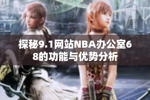 探秘9.1网站NBA办公室68的功能与优势分析