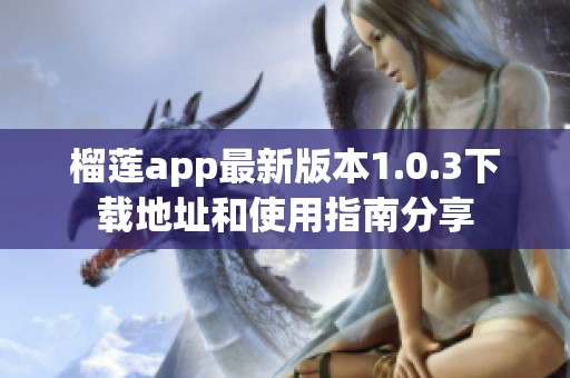 榴莲app最新版本1.0.3下载地址和使用指南分享