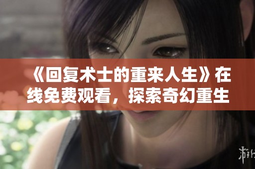 《回复术士的重来人生》在线免费观看，探索奇幻重生冒险之旅