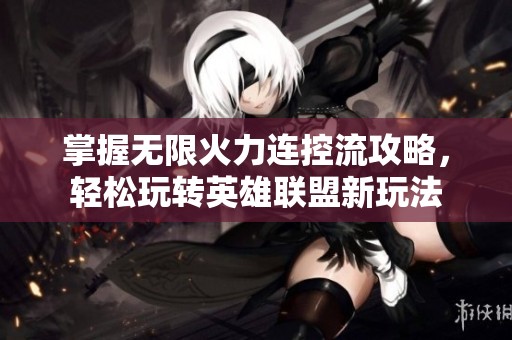 掌握无限火力连控流攻略，轻松玩转英雄联盟新玩法