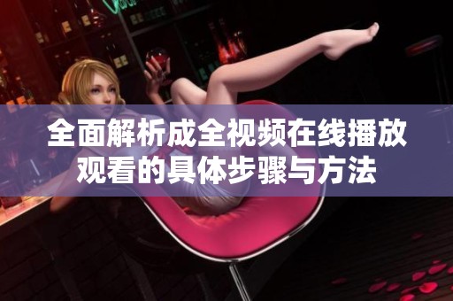 全面解析成全视频在线播放观看的具体步骤与方法