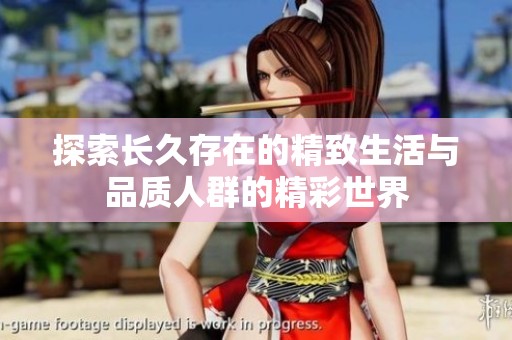 探索长久存在的精致生活与品质人群的精彩世界