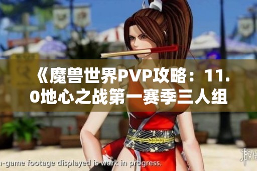 《魔兽世界PVP攻略：11.0地心之战第一赛季三人组最佳职业搭配》