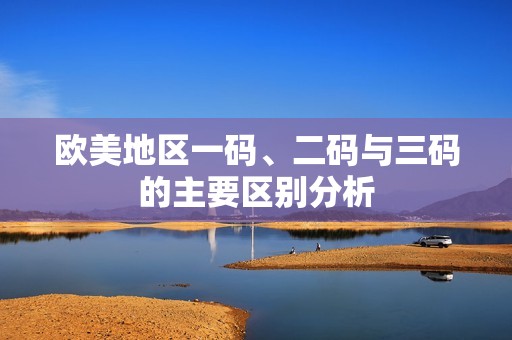 欧美地区一码、二码与三码的主要区别分析