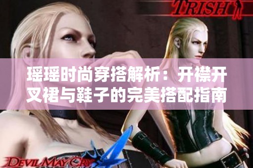 瑶瑶时尚穿搭解析：开襟开叉裙与鞋子的完美搭配指南