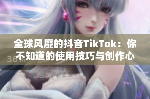 全球风靡的抖音TikTok：你不知道的使用技巧与创作心得