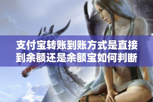 支付宝转账到账方式是直接到余额还是余额宝如何判断