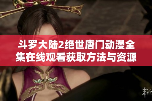 斗罗大陆2绝世唐门动漫全集在线观看获取方法与资源分享