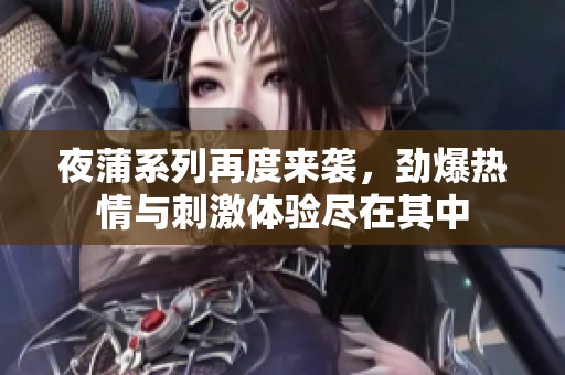 夜蒲系列再度来袭，劲爆热情与刺激体验尽在其中