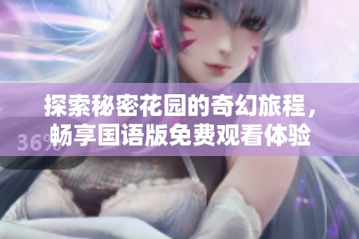 探索秘密花园的奇幻旅程，畅享国语版免费观看体验