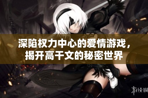 深陷权力中心的爱情游戏，揭开高干文的秘密世界