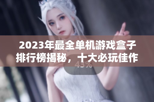 2023年最全单机游戏盒子排行榜揭秘，十大必玩佳作推荐