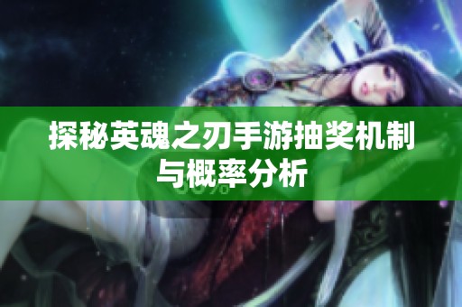 探秘英魂之刃手游抽奖机制与概率分析