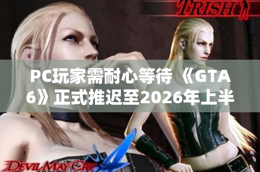 PC玩家需耐心等待 《GTA6》正式推迟至2026年上半年发售