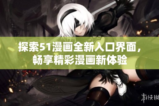 探索51漫画全新入口界面，畅享精彩漫画新体验