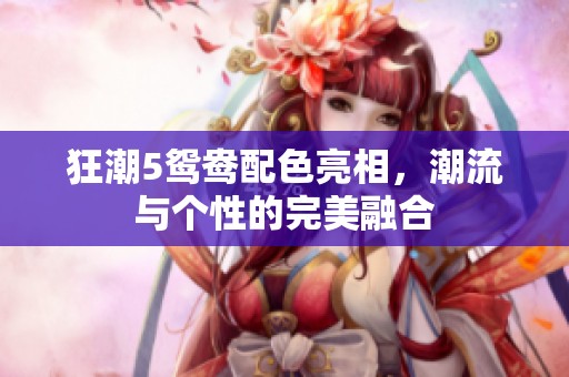 狂潮5鸳鸯配色亮相，潮流与个性的完美融合